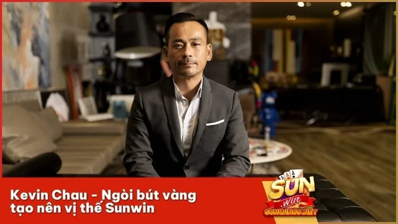 Kevin Chau - Ngòi bút vàng tạo nên vị thế Sunwin