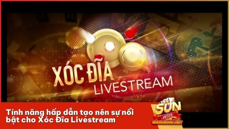 Tính năng hấp dẫn tạo nên sự nổi bật cho Xóc Đĩa Livestream